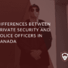 Differences Between Private Security And Police Officers In Canada